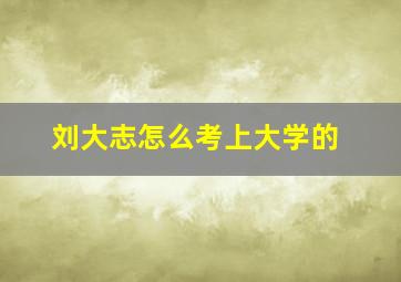 刘大志怎么考上大学的