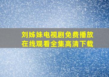 刘姊妹电视剧免费播放在线观看全集高清下载