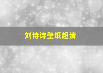 刘诗诗壁纸超清