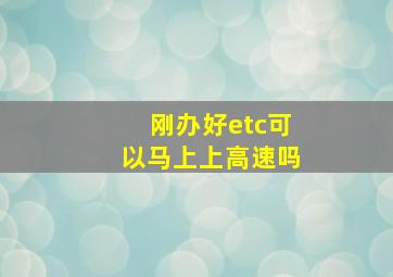 刚办好etc可以马上上高速吗