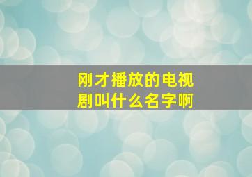 刚才播放的电视剧叫什么名字啊