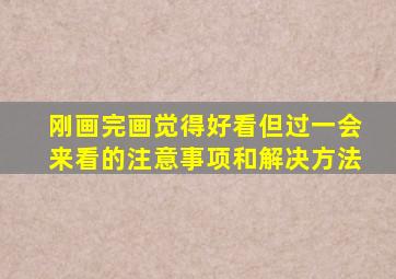 刚画完画觉得好看但过一会来看的注意事项和解决方法