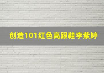 创造101红色高跟鞋李紫婷