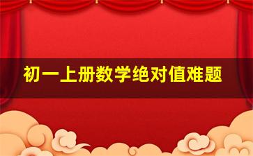 初一上册数学绝对值难题