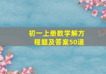 初一上册数学解方程题及答案50道