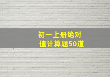 初一上册绝对值计算题50道