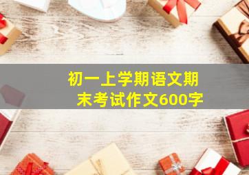 初一上学期语文期末考试作文600字