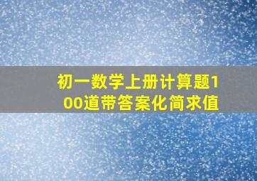 初一数学上册计算题100道带答案化简求值