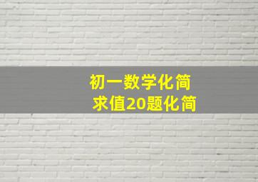 初一数学化简求值20题化简