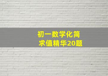 初一数学化简求值精华20题