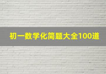 初一数学化简题大全100道