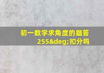 初一数学求角度的题答255°扣分吗