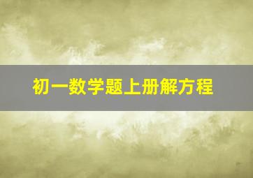 初一数学题上册解方程