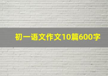 初一语文作文10篇600字