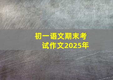 初一语文期末考试作文2025年