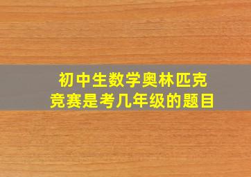 初中生数学奥林匹克竞赛是考几年级的题目