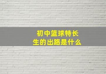 初中篮球特长生的出路是什么