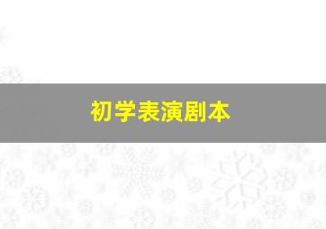 初学表演剧本