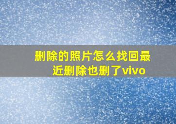 删除的照片怎么找回最近删除也删了vivo