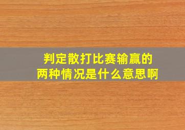 判定散打比赛输赢的两种情况是什么意思啊