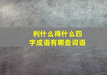 利什么得什么四字成语有哪些词语