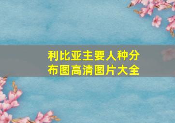 利比亚主要人种分布图高清图片大全