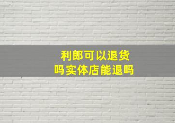 利郎可以退货吗实体店能退吗