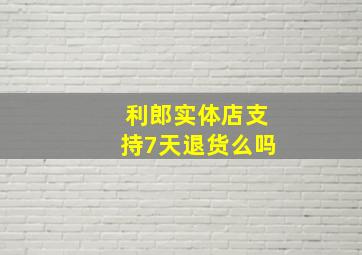 利郎实体店支持7天退货么吗