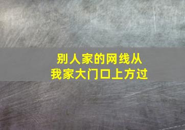 别人家的网线从我家大门口上方过