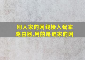 别人家的网线接入我家路由器,用的是谁家的网