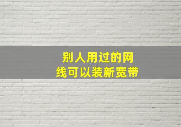 别人用过的网线可以装新宽带