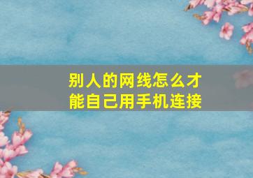 别人的网线怎么才能自己用手机连接