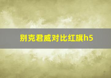 别克君威对比红旗h5