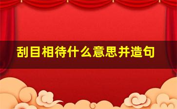 刮目相待什么意思并造句