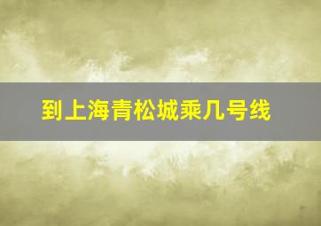 到上海青松城乘几号线