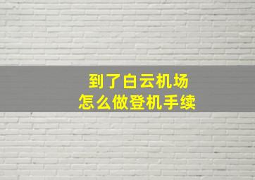 到了白云机场怎么做登机手续