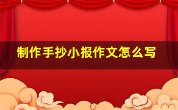 制作手抄小报作文怎么写