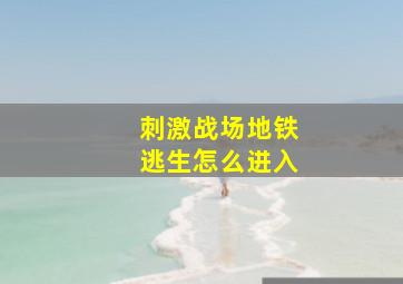 刺激战场地铁逃生怎么进入