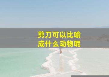 剪刀可以比喻成什么动物呢