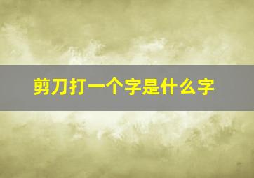 剪刀打一个字是什么字