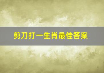 剪刀打一生肖最佳答案