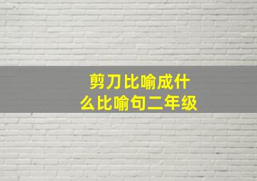 剪刀比喻成什么比喻句二年级