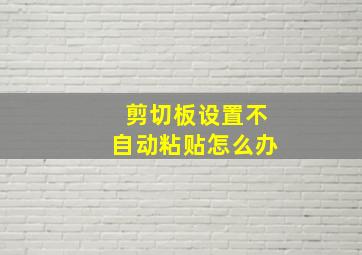 剪切板设置不自动粘贴怎么办