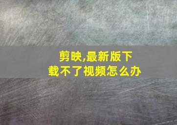 剪映,最新版下载不了视频怎么办