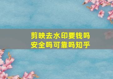 剪映去水印要钱吗安全吗可靠吗知乎