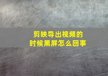 剪映导出视频的时候黑屏怎么回事