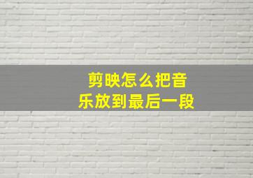 剪映怎么把音乐放到最后一段