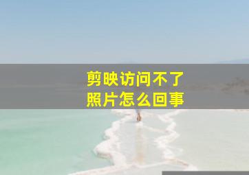 剪映访问不了照片怎么回事