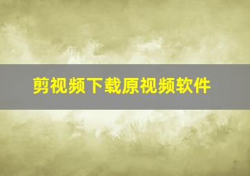 剪视频下载原视频软件