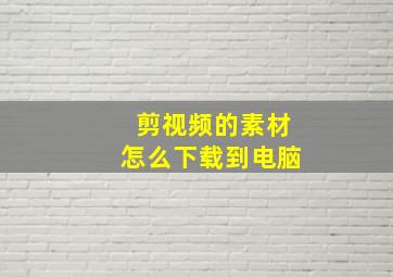 剪视频的素材怎么下载到电脑